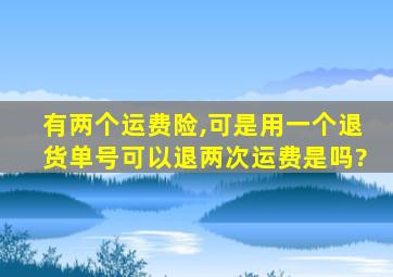 有两个运费险,可是用一个退货单号可以退两次运费是吗?