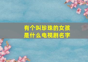 有个叫珍珠的女孩是什么电视剧名字