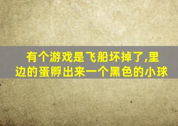 有个游戏是飞船坏掉了,里边的蛋孵出来一个黑色的小球