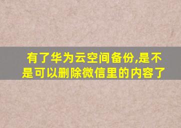 有了华为云空间备份,是不是可以删除微信里的内容了