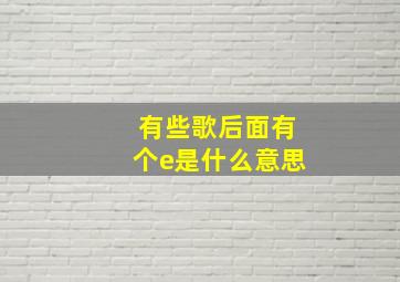 有些歌后面有个e是什么意思