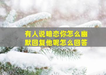 有人说暗恋你怎么幽默回复他呢怎么回答