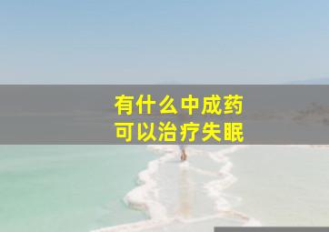 有什么中成药可以治疗失眠