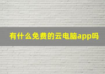 有什么免费的云电脑app吗