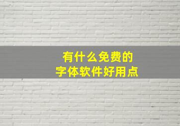 有什么免费的字体软件好用点