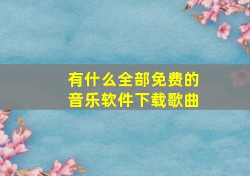 有什么全部免费的音乐软件下载歌曲