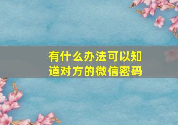 有什么办法可以知道对方的微信密码