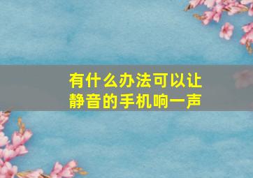 有什么办法可以让静音的手机响一声