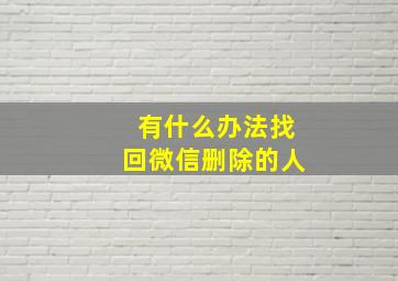 有什么办法找回微信删除的人