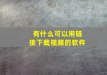 有什么可以用链接下载视频的软件