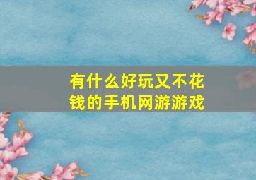 有什么好玩又不花钱的手机网游游戏