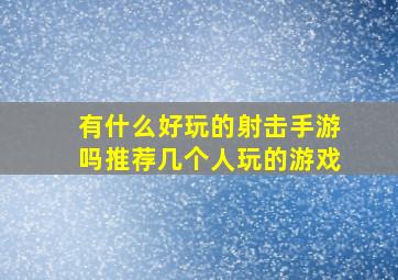 有什么好玩的射击手游吗推荐几个人玩的游戏