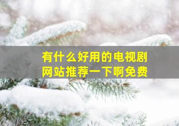 有什么好用的电视剧网站推荐一下啊免费