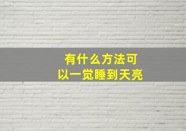 有什么方法可以一觉睡到天亮