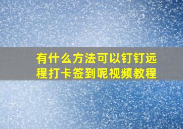 有什么方法可以钉钉远程打卡签到呢视频教程