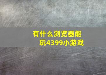 有什么浏览器能玩4399小游戏