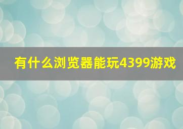 有什么浏览器能玩4399游戏