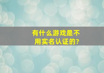 有什么游戏是不用实名认证的?