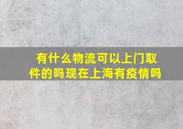 有什么物流可以上门取件的吗现在上海有疫情吗