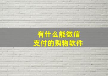 有什么能微信支付的购物软件