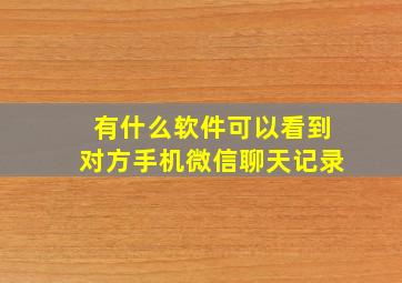 有什么软件可以看到对方手机微信聊天记录