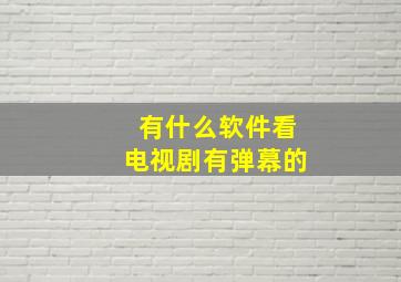 有什么软件看电视剧有弹幕的