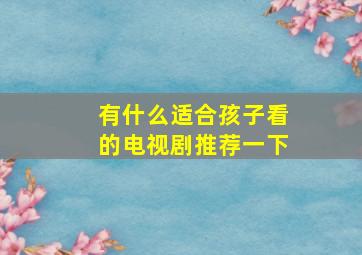 有什么适合孩子看的电视剧推荐一下