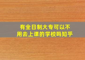 有全日制大专可以不用去上课的学校吗知乎