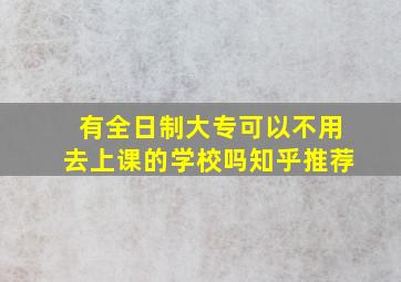 有全日制大专可以不用去上课的学校吗知乎推荐