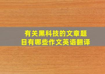 有关黑科技的文章题目有哪些作文英语翻译