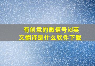 有创意的微信号id英文翻译是什么软件下载