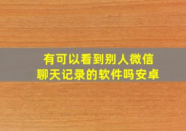 有可以看到别人微信聊天记录的软件吗安卓