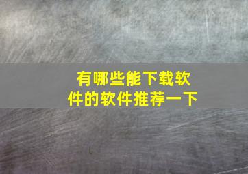 有哪些能下载软件的软件推荐一下