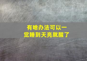 有啥办法可以一觉睡到天亮就醒了