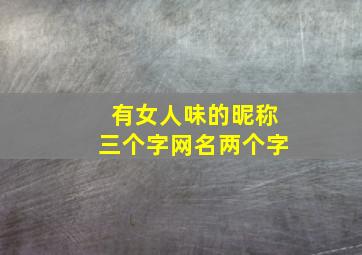 有女人味的昵称三个字网名两个字