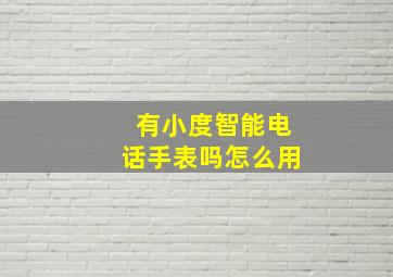 有小度智能电话手表吗怎么用