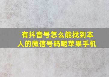 有抖音号怎么能找到本人的微信号码呢苹果手机