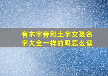 有木字旁和土字女孩名字大全一样的吗怎么读