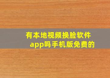 有本地视频换脸软件app吗手机版免费的