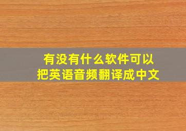 有没有什么软件可以把英语音频翻译成中文