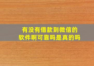 有没有借款到微信的软件啊可靠吗是真的吗