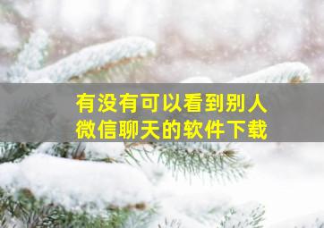 有没有可以看到别人微信聊天的软件下载