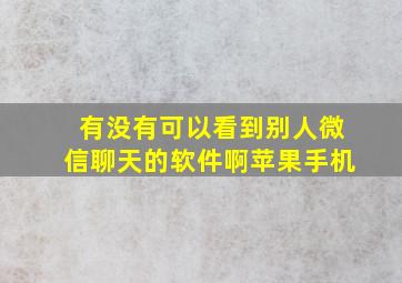 有没有可以看到别人微信聊天的软件啊苹果手机