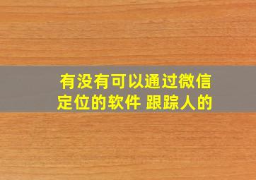 有没有可以通过微信定位的软件 跟踪人的