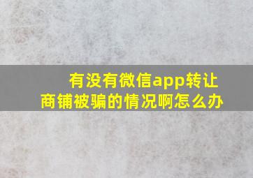 有没有微信app转让商铺被骗的情况啊怎么办