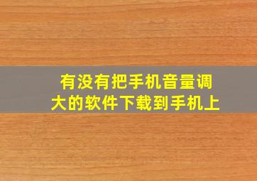 有没有把手机音量调大的软件下载到手机上