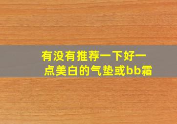 有没有推荐一下好一点美白的气垫或bb霜