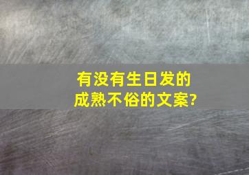 有没有生日发的成熟不俗的文案?