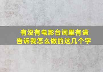 有没有电影台词里有请告诉我怎么做的这几个字