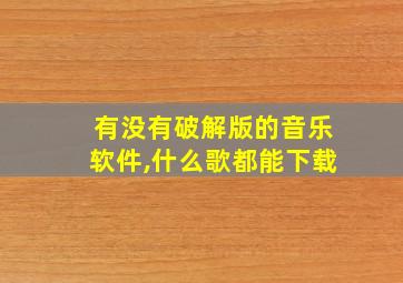 有没有破解版的音乐软件,什么歌都能下载